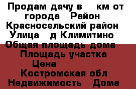 Продам дачу в 12 км от города › Район ­ Красносельский район › Улица ­ д.Климитино › Общая площадь дома ­ 96 › Площадь участка ­ 12 › Цена ­ 2 300 000 - Костромская обл. Недвижимость » Дома, коттеджи, дачи продажа   
